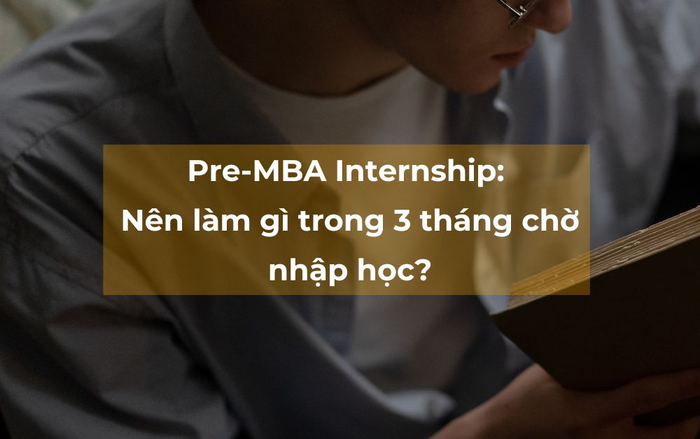 Pre-MBA Internship: Nên làm gì trong 3 tháng chờ nhập học?