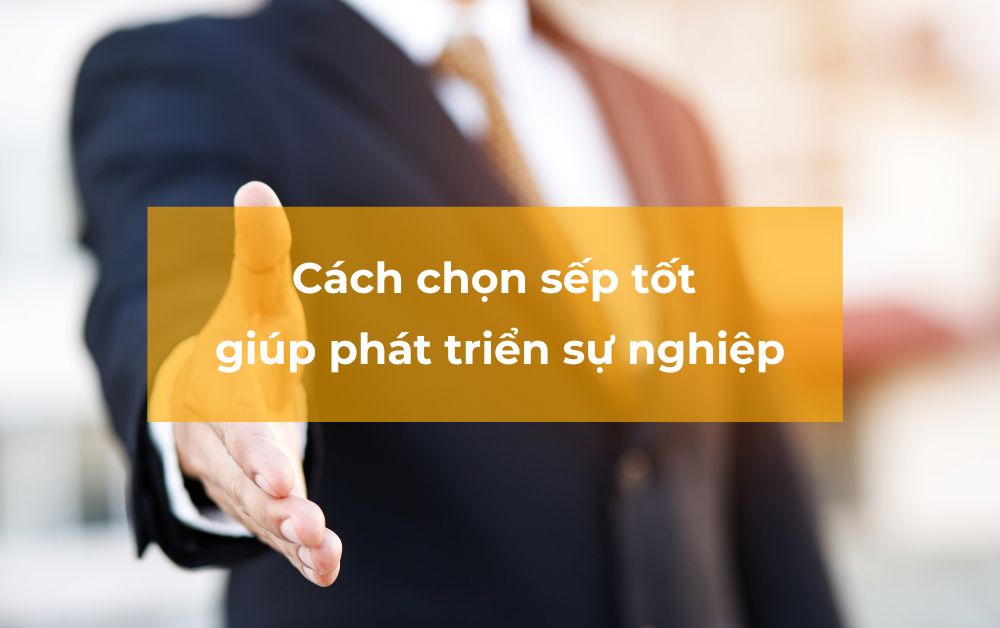 Cách chọn Sếp tốt giúp bạn phát triển trong sự nghiệp và có tiềm năng apply MBA