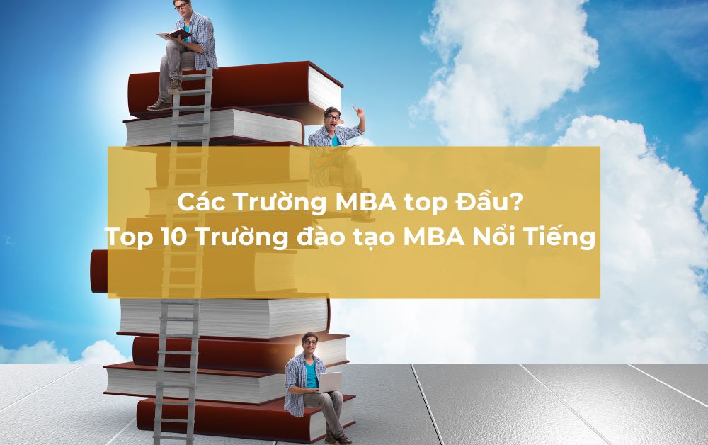 Bạn Đã Biết Gì Về Các Trường MBA top Đầu? Top 10 Trường đào tạo MBA Nổi Tiếng