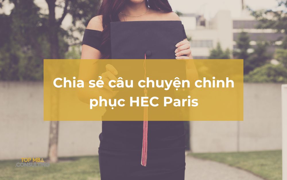 Chia sẻ câu chuyện chinh phục HEC Paris: 8000 chữ, 1 trường mơ ước, và một suất học bổng kỷ lục