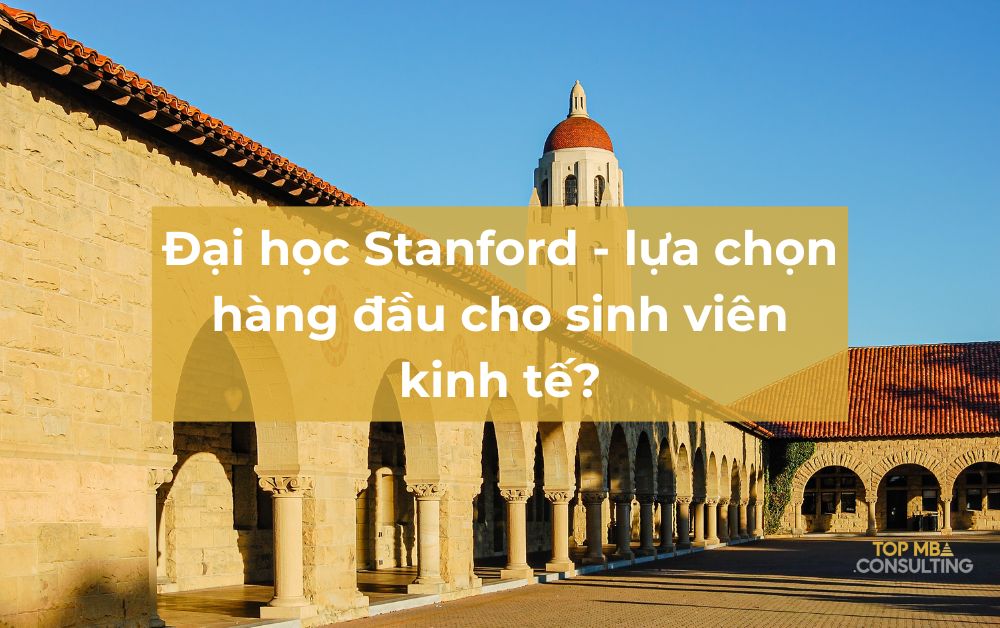 đại học Stanford lại là lựa chọn hàng đầu cho sinh viên kinh tế?