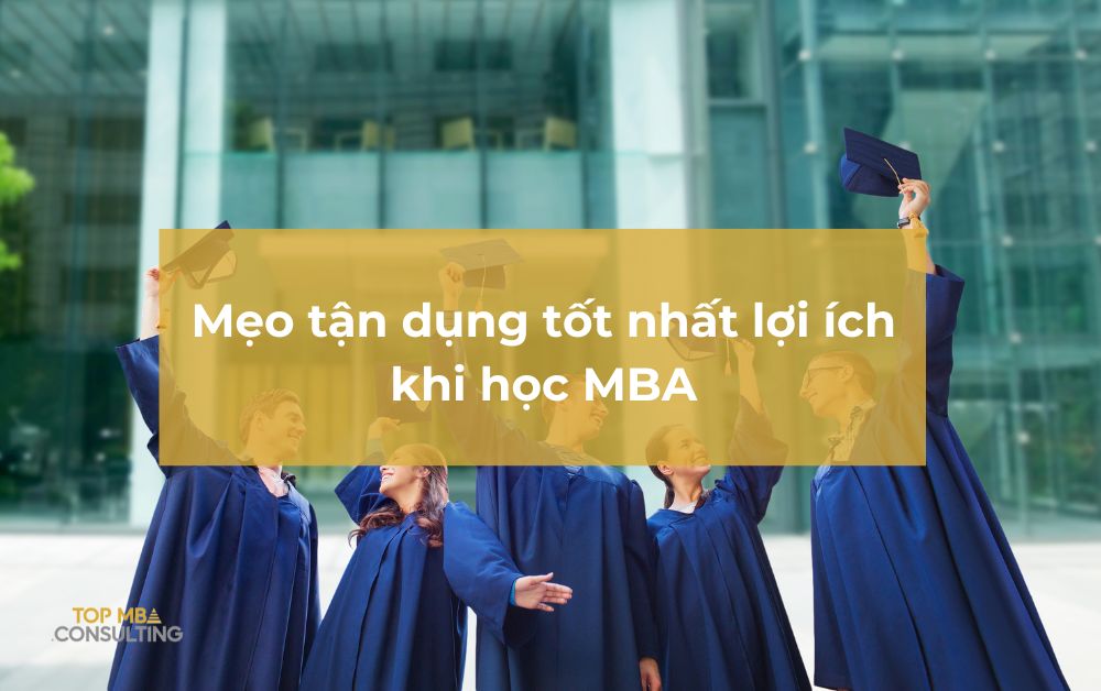 Những mẹo vàng giúp bạn tận dụng tốt nhất lợi ích khi học MBA