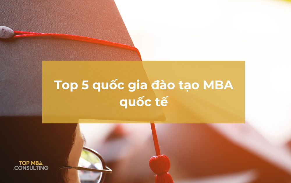 Nên học MBA ở nước nào? Top 5 quốc gia đào tạo MBA quốc tế