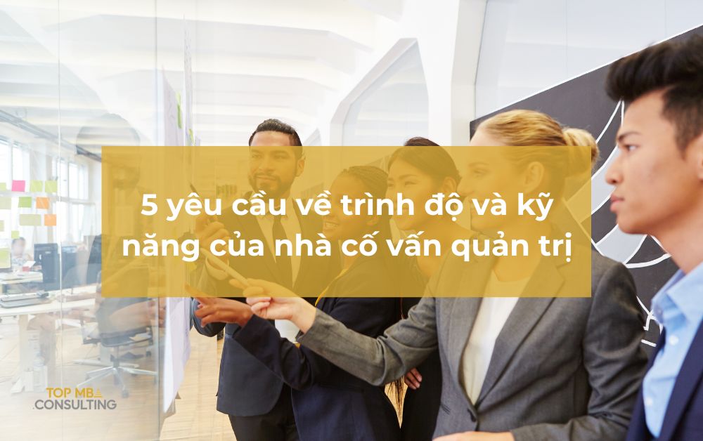 5 yêu cầu về trình độ và kỹ năng của nhà cố vấn quản trị thành công
