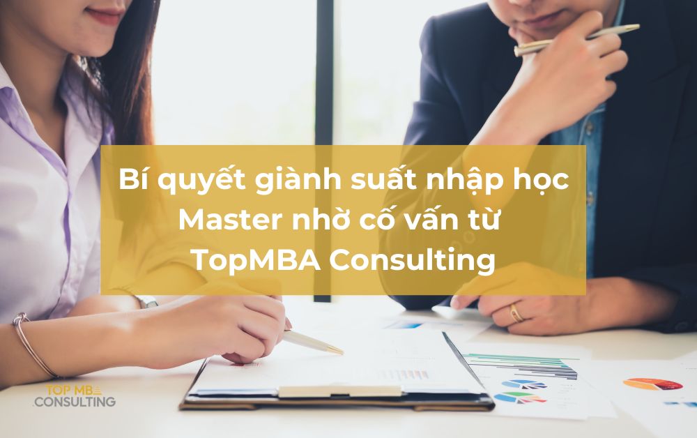 Bí quyết giành suất nhập học Master nhờ cố vấn từ TopMBA Consulting