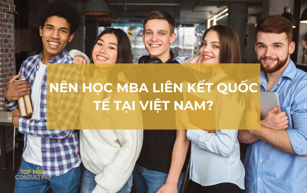 Nên học MBA liên kết quốc tế tại Việt Nam? Bằng MBA liên kết quốc tế có giá trị toàn cầu không?