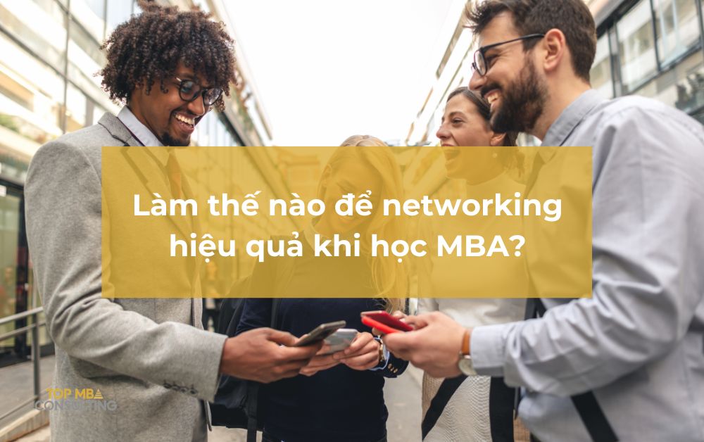 Làm thế nào để networking hiệu quả khi học MBA? Bí kíp kết nối chuẩn dân MBA!